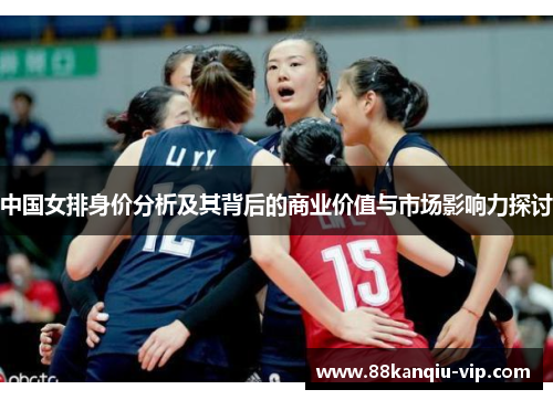 中国女排身价分析及其背后的商业价值与市场影响力探讨