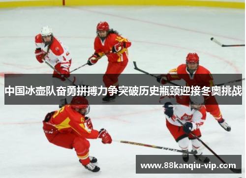 中国冰壶队奋勇拼搏力争突破历史瓶颈迎接冬奥挑战