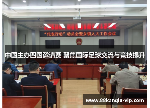 中国主办四国邀请赛 聚焦国际足球交流与竞技提升